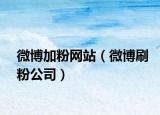 微博加粉網(wǎng)站（微博刷粉公司）