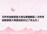 文件夾加密超級(jí)大師完美破解版（文件夾加密超級(jí)大師激活碼忘記了怎么辦）