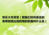 快樂(lè)大本營(yíng)里（致我們終將逝去的青春劇組出場(chǎng)時(shí)用的歌曲叫什么名）