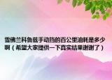 雪佛蘭科魯茲手動(dòng)擋的百公里油耗是多少?。ㄏＭ蠹姨峁┮幌抡鎸?shí)結(jié)果謝謝了）