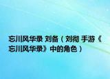 忘川風(fēng)華錄 劉備（劉徹 手游《忘川風(fēng)華錄》中的角色）