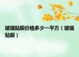 玻璃貼膜價(jià)格多少一平方（玻璃貼膜）