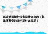 郵政儲(chǔ)蓄銀行綠卡是什么意思（郵政儲(chǔ)蓄卡的綠卡是什么意思）