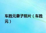 車(chē)勝元妻子照片（車(chē)勝元）