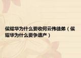 侯耀華為什么要收何云偉徒弟（侯耀華為什么要爭(zhēng)遺產(chǎn)）