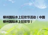柳州國際水上狂歡節(jié)活動（中國柳州國際水上狂歡節(jié)）