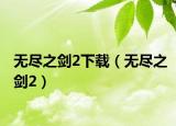 無(wú)盡之劍2下載（無(wú)盡之劍2）