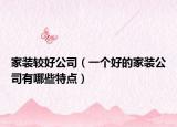 家裝較好公司（一個(gè)好的家裝公司有哪些特點(diǎn)）