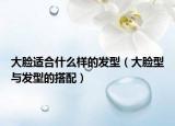 大臉適合什么樣的發(fā)型（大臉型與發(fā)型的搭配）