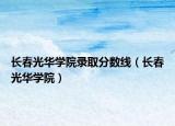 長(zhǎng)春光華學(xué)院錄取分?jǐn)?shù)線（長(zhǎng)春光華學(xué)院）