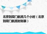 北京到廈門航班幾個(gè)小時(shí)（北京到廈門航班時(shí)刻表）