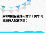 深圳電視臺(tái)主持人黃華（黃華 電臺(tái)主持人配音演員）