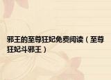 邪王的至尊狂妃免費閱讀（至尊狂妃斗邪王）