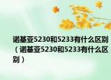 諾基亞5230和5233有什么區(qū)別（諾基亞5230和5233有什么區(qū)別）