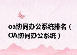 oa協(xié)同辦公系統(tǒng)排名（OA協(xié)同辦公系統(tǒng)）