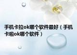 手機(jī)卡拉ok哪個軟件最好（手機(jī)卡啦ok哪個軟件）
