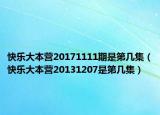 快樂(lè)大本營(yíng)20171111期是第幾集（快樂(lè)大本營(yíng)20131207是第幾集）