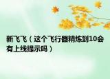 新飛飛（這個飛行器精煉到10會有上線提示嗎）