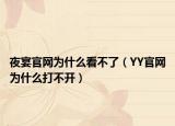 夜宴官網(wǎng)為什么看不了（YY官網(wǎng)為什么打不開(kāi)）