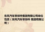 東風(fēng)汽車零部件集團(tuán)有限公司單位性質(zhì)（東風(fēng)汽車零部件 集團(tuán)有限公司）