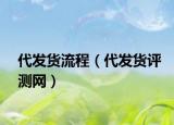 代發(fā)貨流程（代發(fā)貨評測網(wǎng)）