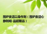 圍爐夜話(huà)以身作則（圍爐夜話(huà)心靜則明-品超斯遠(yuǎn)）