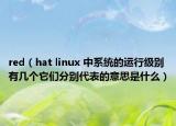 red（hat linux 中系統(tǒng)的運(yùn)行級別有幾個它們分別代表的意思是什么）