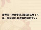 青春像一座金字塔,是進(jìn)取,仿寫（A是一座金字塔,是進(jìn)取仿寫句子V）