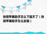 快用蘋果助手怎么下載不了（快用蘋果助手怎么安裝）