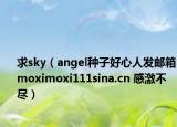 求sky（angel種子好心人發(fā)郵箱moximoxi111sina.cn 感激不盡）