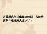 古裝后宮爭(zhēng)斗電視連續(xù)?。ü叛b后宮爭(zhēng)斗電視劇大全\