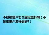 不銹鋼窗戶怎么固定塑料網（不銹鋼窗戶怎樣做好?）