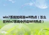win7系統(tǒng)如何連wifi熱點(diǎn)（怎么在Win7系統(tǒng)中開(kāi)啟Wifi熱點(diǎn)）