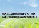 黃河長江分別流經(jīng)哪幾個?。S河長江分別流經(jīng)哪些省直轄市自治區(qū)）