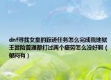 dnf尋找女皇的蹤跡任務怎么完成我地獄王冒險普通都打過兩個疲勞怎么沒好?。ㄓ魫炗校? /></span></a>
                        <h2><a href=