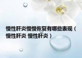 慢性肝炎慢慢恢復(fù)有哪些表現(xiàn)（慢性肝炎 慢性肝炎）