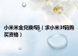 小米米金兌換f碼（求小米3f碼購(gòu)買(mǎi)資格）