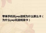 蘋(píng)果手機(jī)玩psp游戲?yàn)槭裁茨敲纯ǎ槭裁磒sp玩游戲很卡）