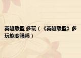 英雄聯(lián)盟 多玩（《英雄聯(lián)盟》多玩能變強(qiáng)嗎）