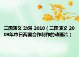 三國演義 動漫 2010（三國演義 2009年中日兩國合作制作的動畫片）