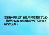 諾基亞6恢復(fù)出廠(chǎng)設(shè)置,不知道密碼怎么辦（諾基亞5233如果想恢復(fù)出廠(chǎng)設(shè)置忘了密碼怎么辦）