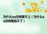 為什么qq空間登不上（為什么qq空間登陸不了）
