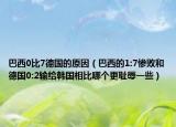 巴西0比7德國(guó)的原因（巴西的1:7慘敗和德國(guó)0:2輸給韓國(guó)相比哪個(gè)更恥辱一些）