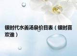 銀時(shí)代水善湯泉價(jià)目表（銀時(shí)喜歡誰(shuí)）