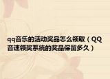 qq音樂(lè)的活動(dòng)獎(jiǎng)品怎么領(lǐng)?。≦Q音速領(lǐng)獎(jiǎng)系統(tǒng)的獎(jiǎng)品保留多久）