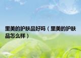 里美的護膚品好嗎（里美的護膚品怎么樣）
