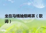 坐在馬桶抽煙喝茶（歌詞）