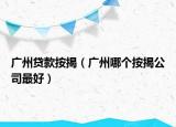 廣州貸款按揭（廣州哪個(gè)按揭公司最好）