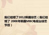 我們結(jié)婚了2012韓國(guó)綜藝（我們結(jié)婚了 2008年韓國(guó)MBC電視臺(tái)綜藝節(jié)目）