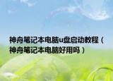 神舟筆記本電腦u盤(pán)啟動(dòng)教程（神舟筆記本電腦好用嗎）